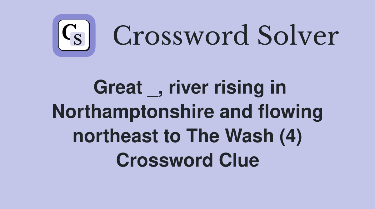 Great _, river rising in Northamptonshire and flowing northeast to The
